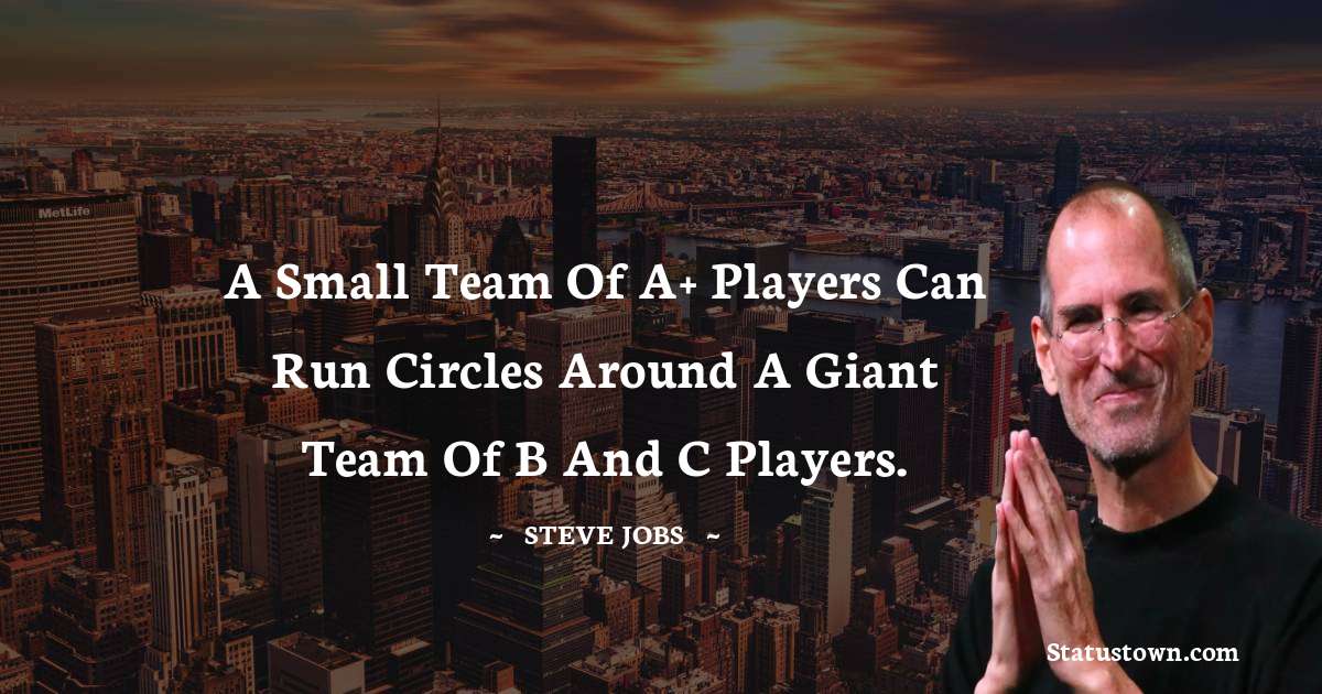Steve Jobs Quotes - A small team of A+ players can run circles around a giant team of B and C players.