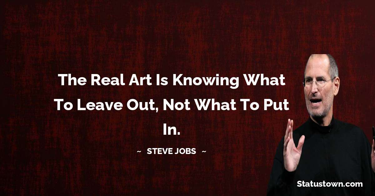 The real art is knowing what to leave out, not what to put in. - Steve Jobs quotes