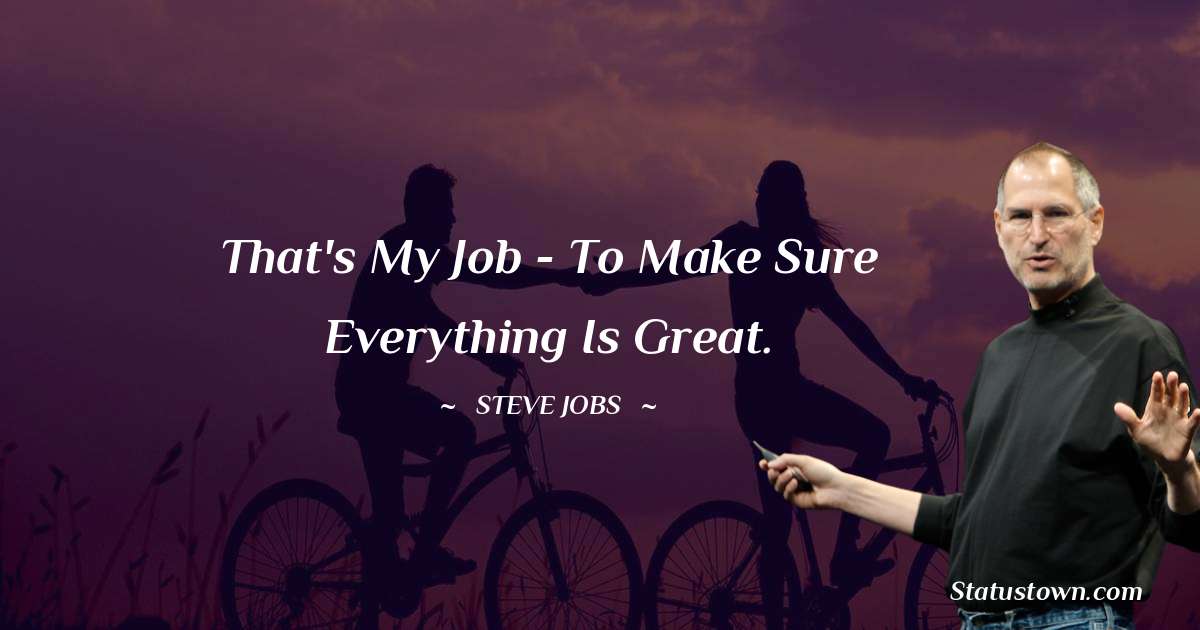 Steve Jobs Quotes - That's my job - to make sure everything is great.