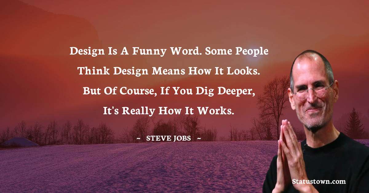 Design is a funny word. Some people think design means how it looks. But of course, if you dig deeper, it's really how it works.