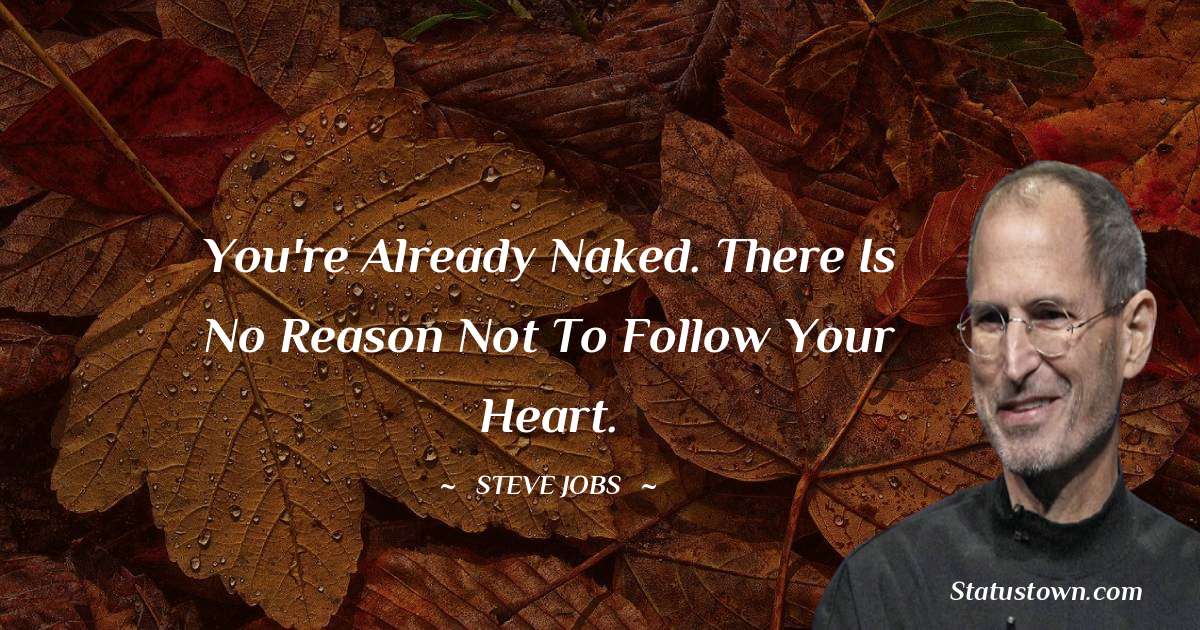 You're already naked. There is no reason not to follow your heart. - Steve Jobs quotes