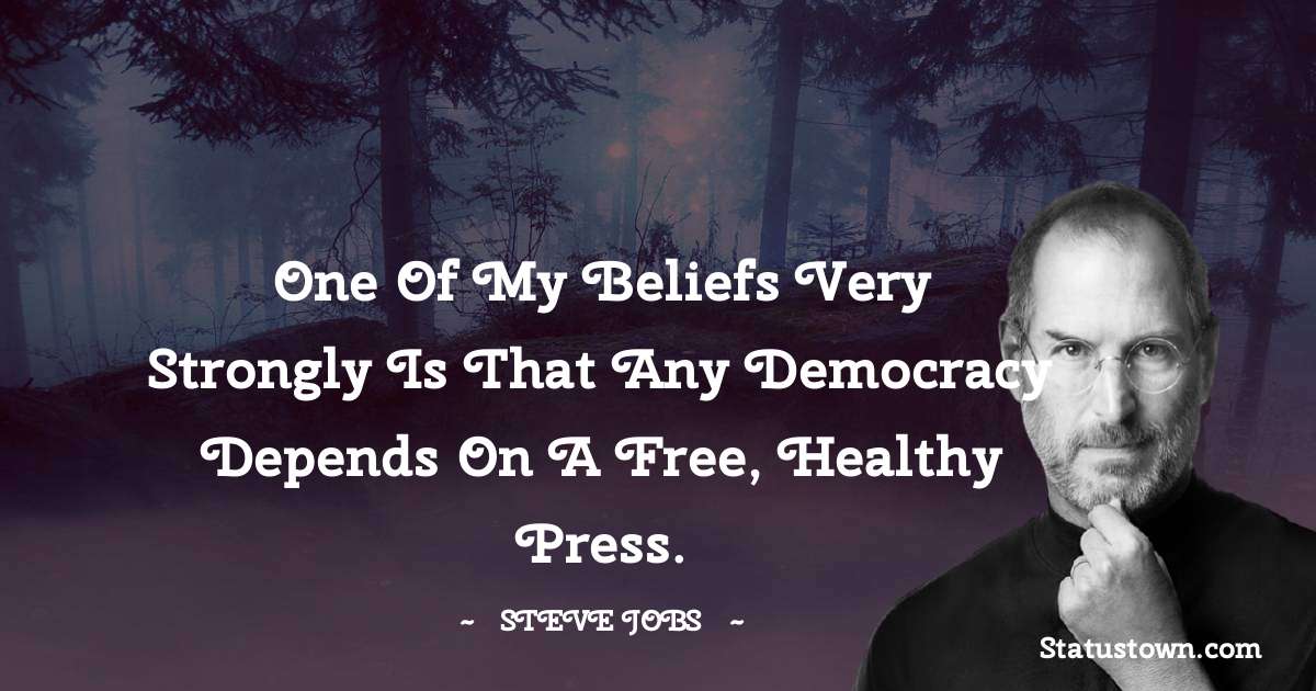 Steve Jobs Quotes - One of my beliefs very strongly is that any democracy depends on a free, healthy press.