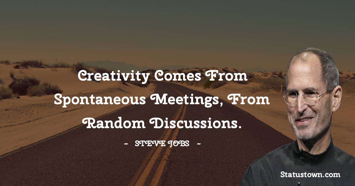 Steve Jobs Quotes - Creativity comes from spontaneous meetings, from random discussions.
