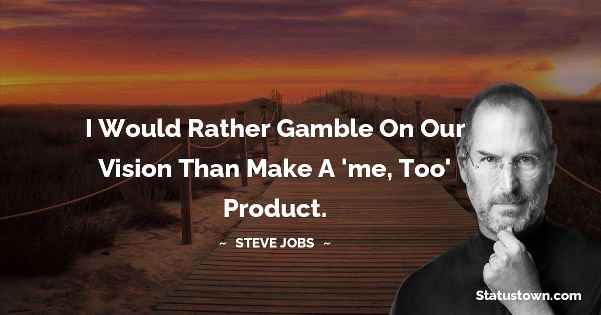 I would rather gamble on our vision than make a 'me, too' product. - Steve Jobs quotes
