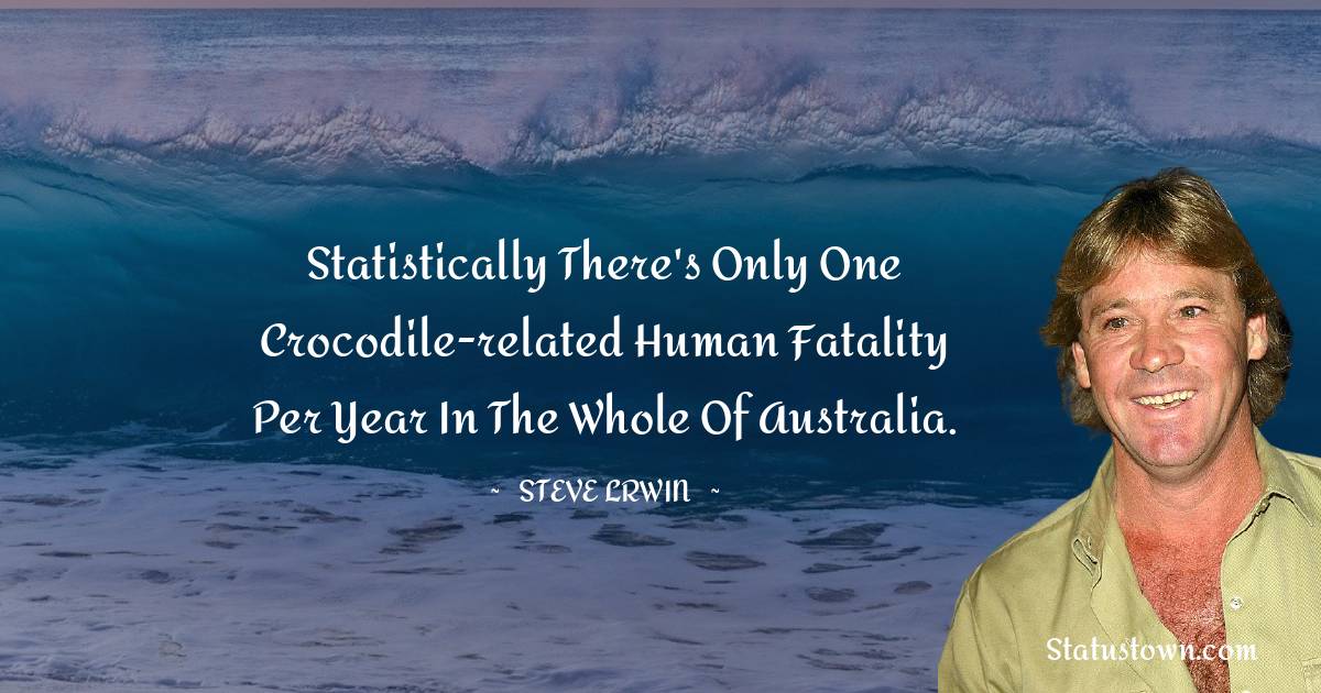  Steve Irwin Quotes - Statistically there's only one crocodile-related human fatality per year in the whole of Australia.