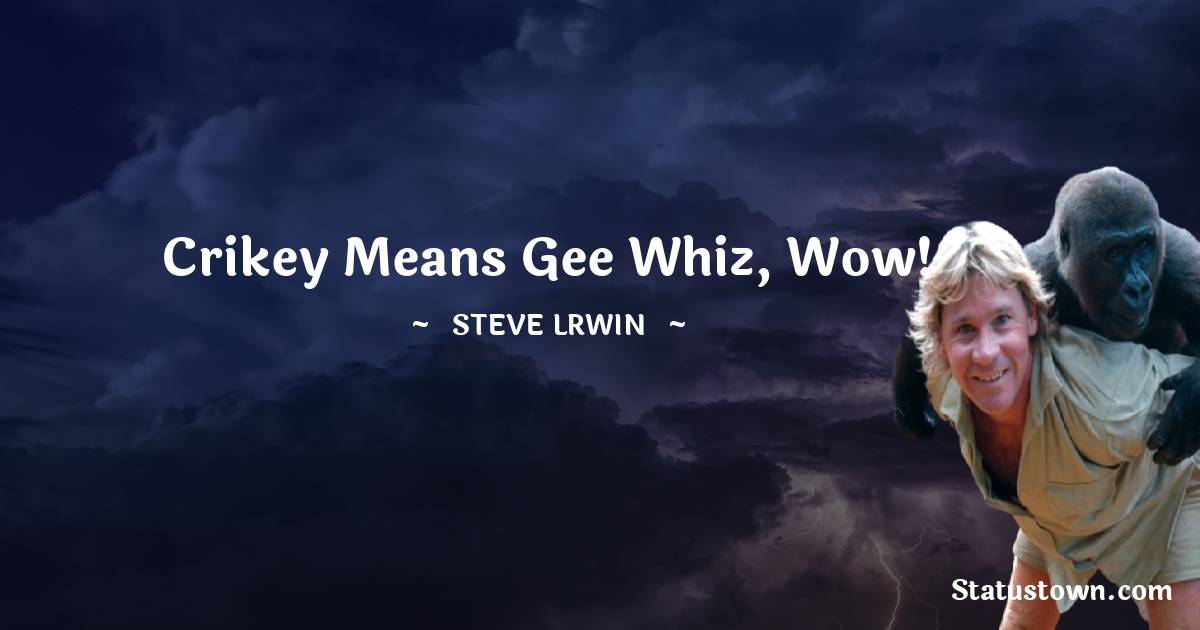  Steve Irwin Quotes - Crikey means gee whiz, wow!