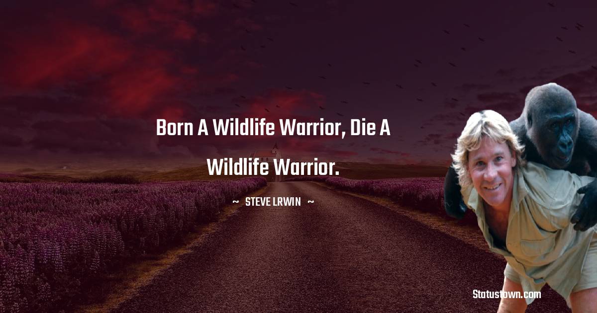 Born a wildlife warrior, die a wildlife warrior.