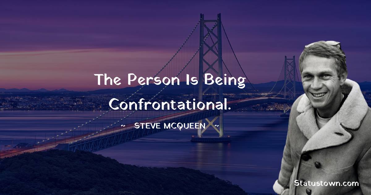 Steve McQueen Quotes - The person is being confrontational.
