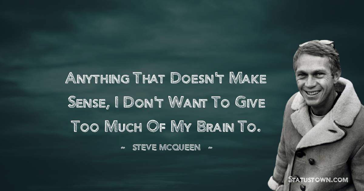 Anything that doesn't make sense, I don't want to give too much of my brain to. - Steve McQueen quotes