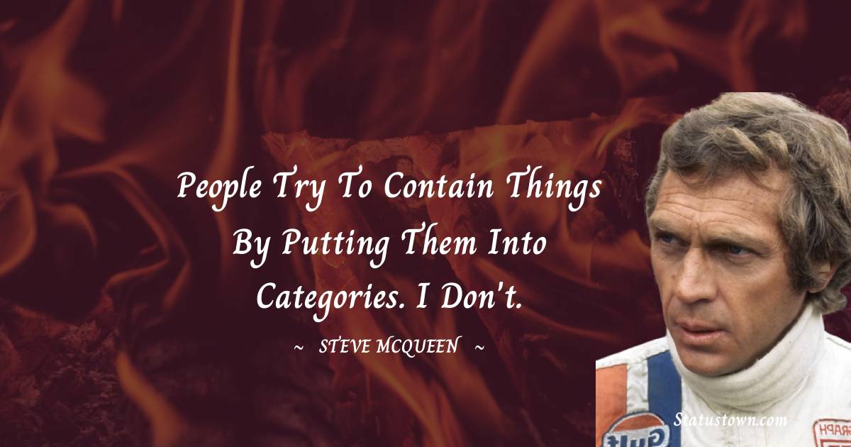 People try to contain things by putting them into categories. I don't. - Steve McQueen quotes