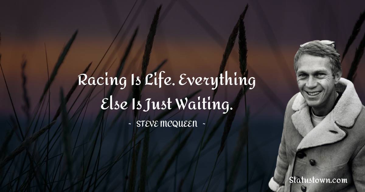 Racing is life. Everything else is just waiting.