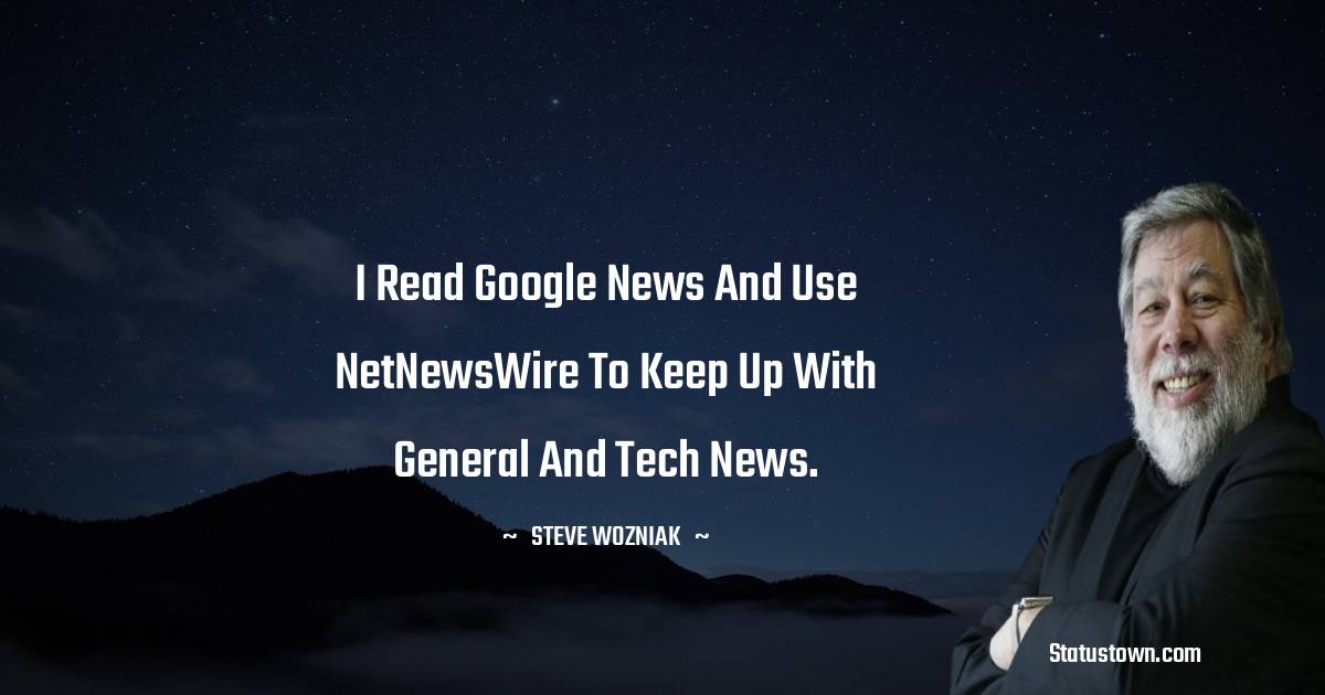 Steve Wozniak Quotes - I read Google News and use NetNewsWire to keep up with general and tech news.