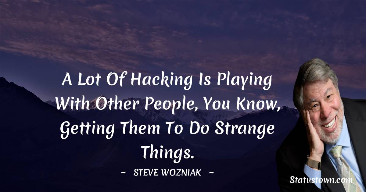 Steve Wozniak Quotes - A lot of hacking is playing with other people, you know, getting them to do strange things.