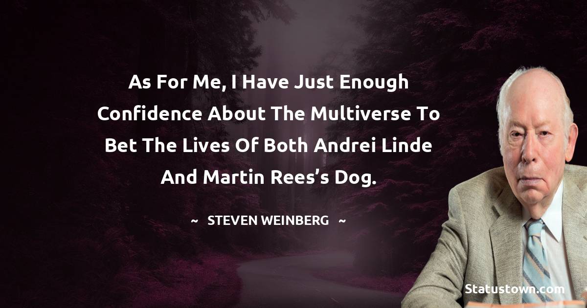 As for me, I have just enough confidence about the multiverse to bet the lives of both Andrei Linde and Martin Rees’s dog. - Steven Weinberg quotes