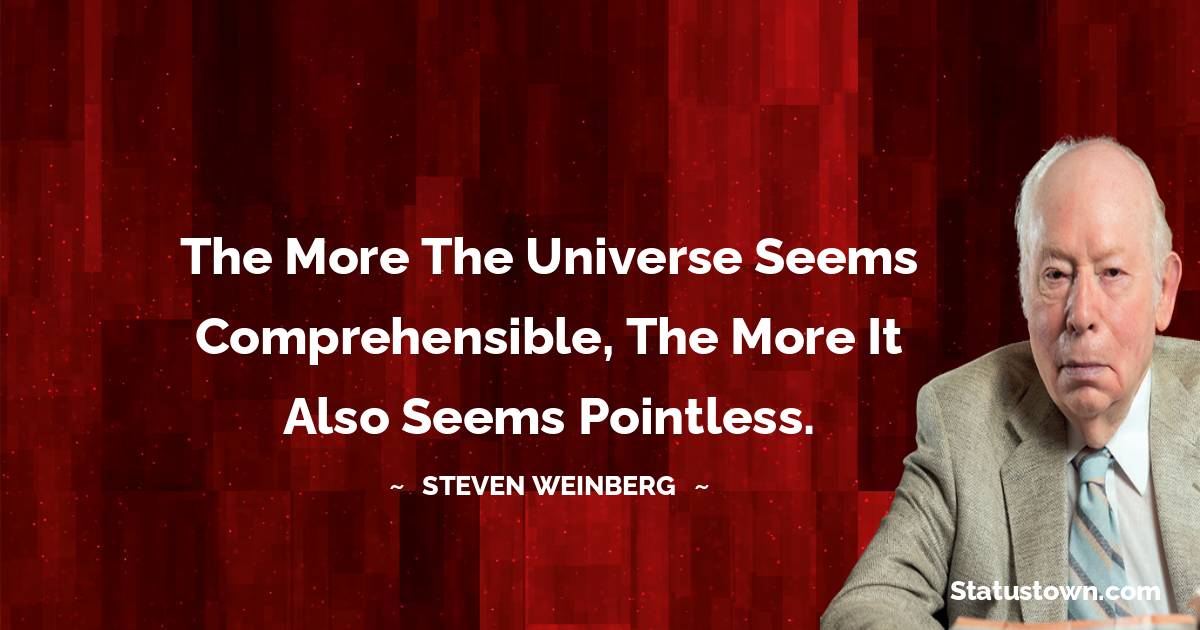 Steven Weinberg Quotes - The more the universe seems comprehensible, the more it also seems pointless.