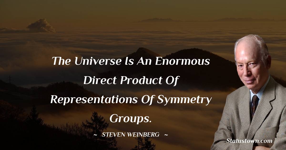 The universe is an enormous direct product of representations of symmetry groups. - Steven Weinberg quotes