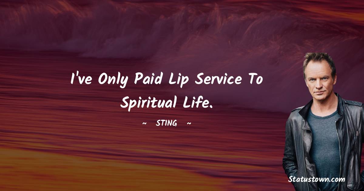 Sting Quotes - I've only paid lip service to spiritual life.