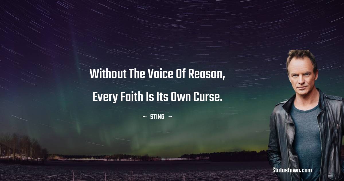 Without the voice of reason, every faith is its own curse.