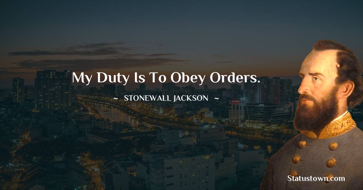 My duty is to obey orders. - Stonewall Jackson quotes