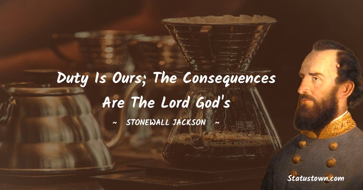 Duty is ours; the consequences are the Lord God's - Stonewall Jackson quotes