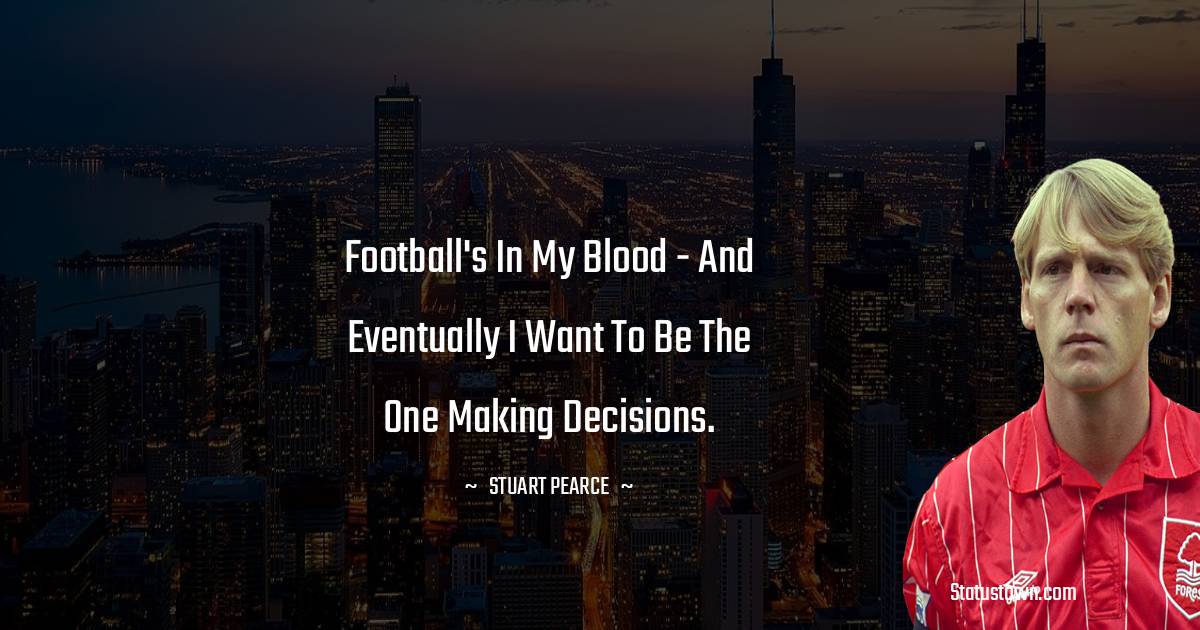 Football's in my blood - and eventually I want to be the one making decisions.