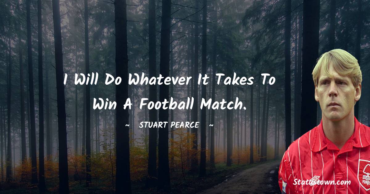 Stuart Pearce Quotes - I will do whatever it takes to win a football match.