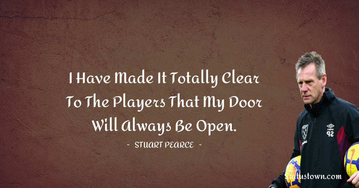 Stuart Pearce Quotes - I have made it totally clear to the players that my door will always be open.