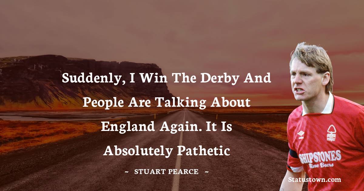 Suddenly, I win the derby and people are talking about England again. It is absolutely pathetic - Stuart Pearce quotes