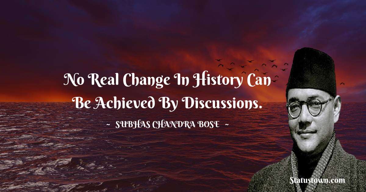 Subhas Chandra Bose Quotes - No real change in history can be achieved by discussions.