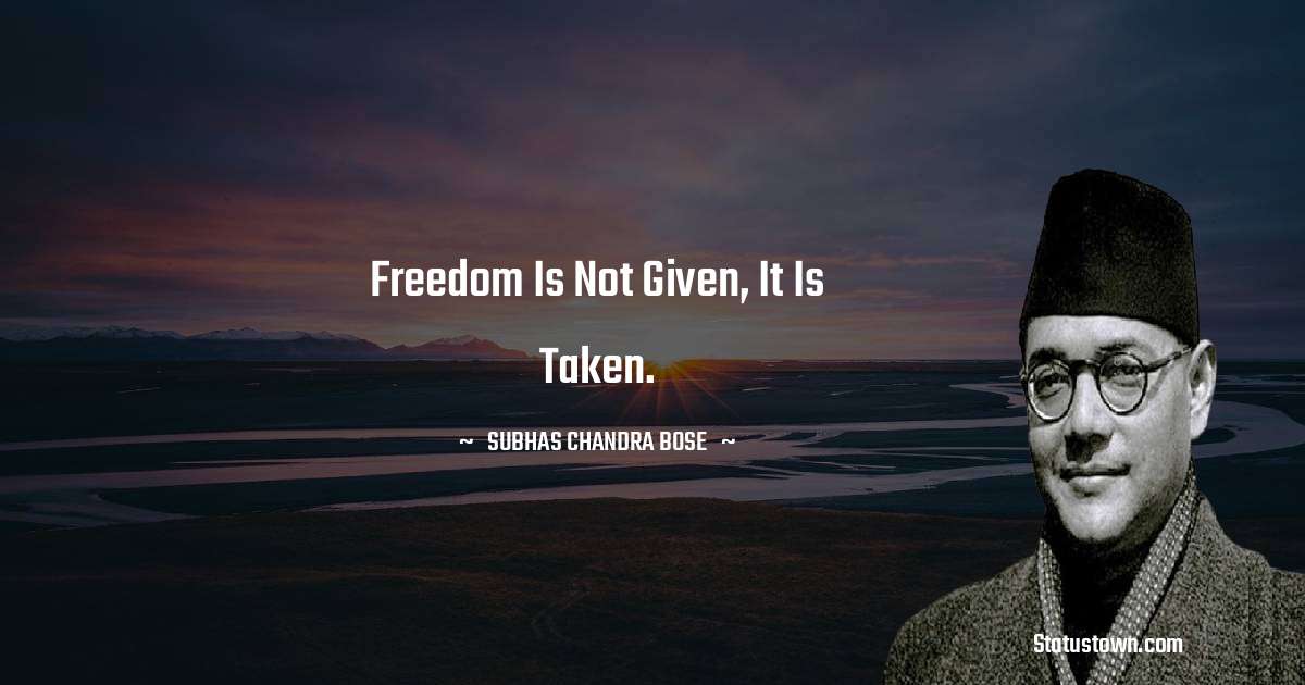Freedom is not given, it is taken.