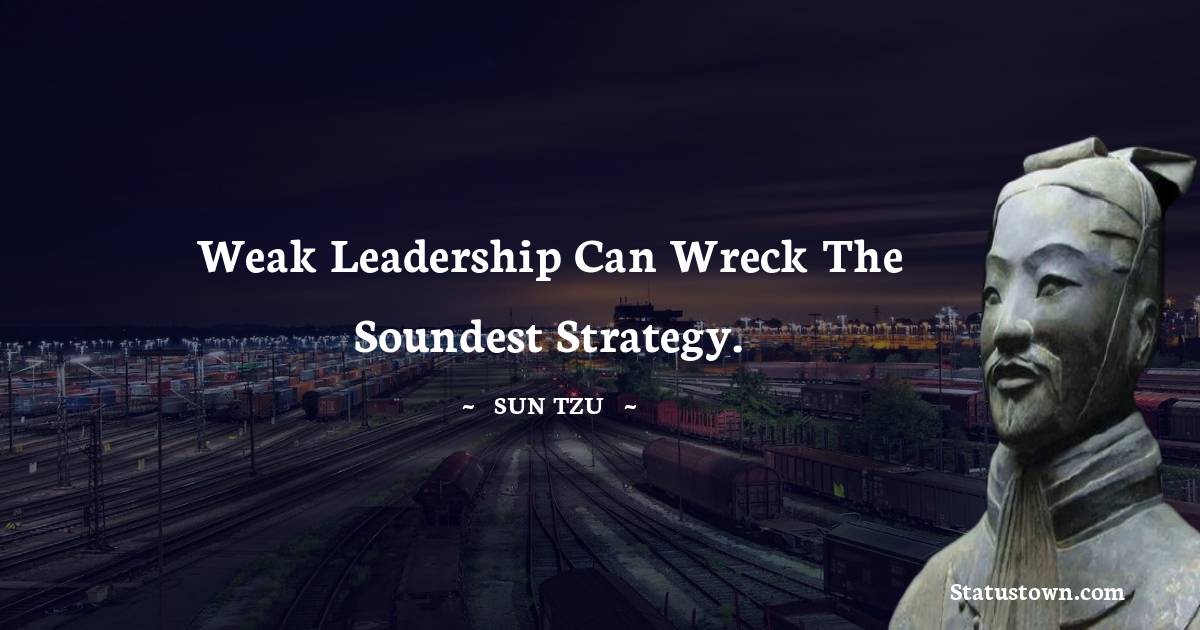 Sun Tzu Quotes - Weak leadership can wreck the soundest strategy.