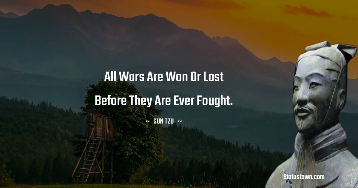 Sun Tzu Quotes - All wars are won or lost before they are ever fought.