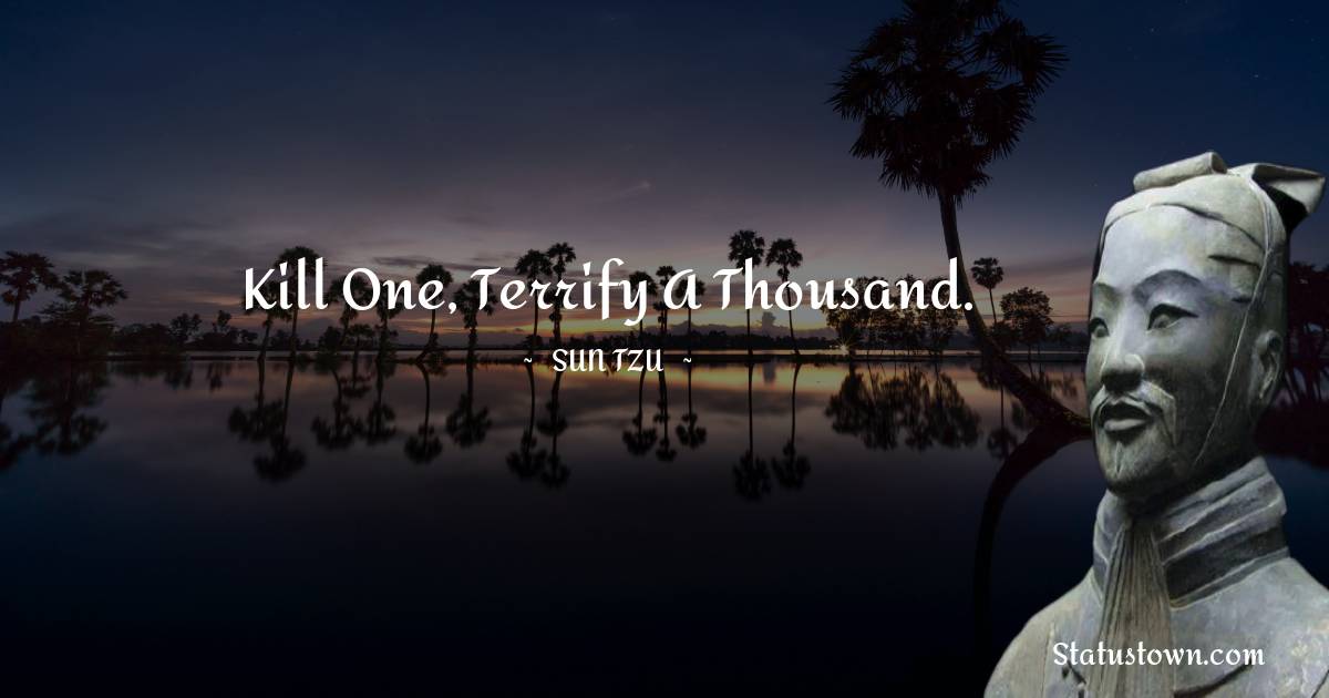Sun Tzu Quotes - Kill one, terrify a thousand.