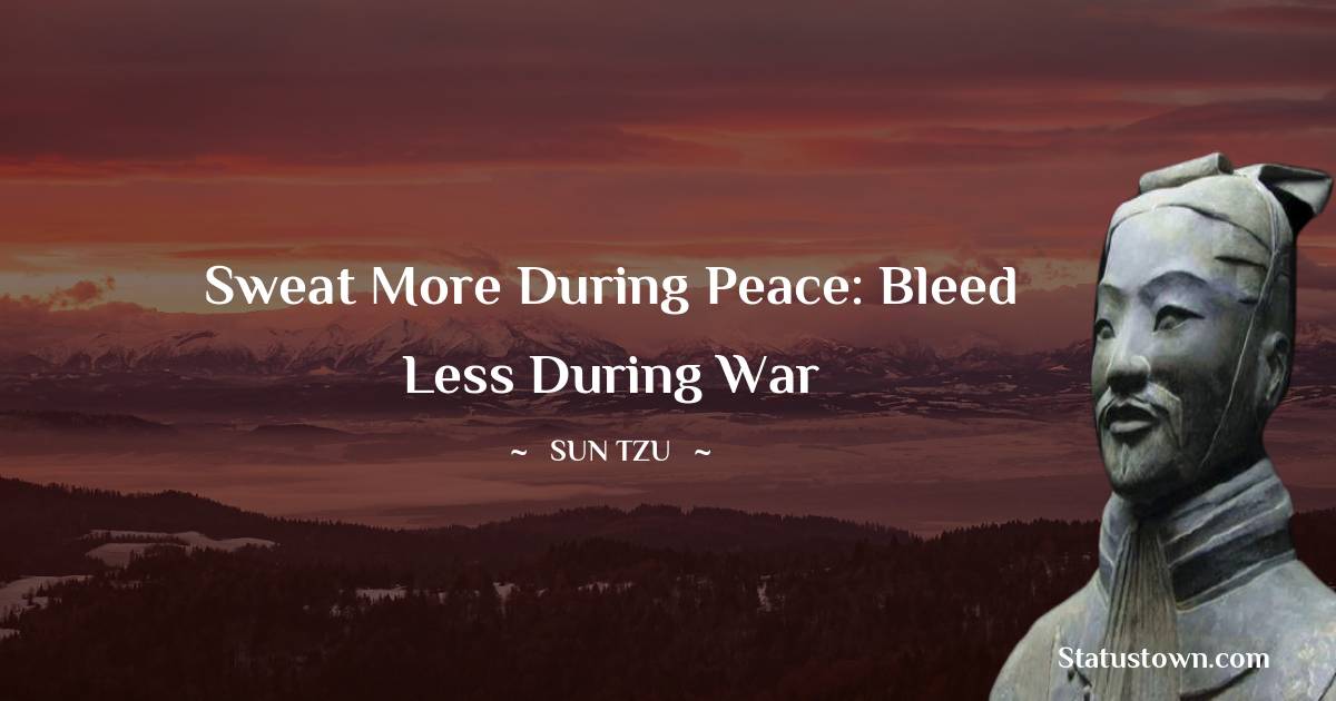 Sun Tzu Quotes - Sweat more during peace: bleed less during war