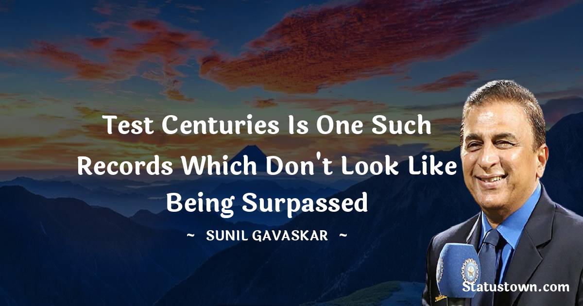 Sunil Gavaskar Quotes - Test centuries is one such records which don't look like being surpassed