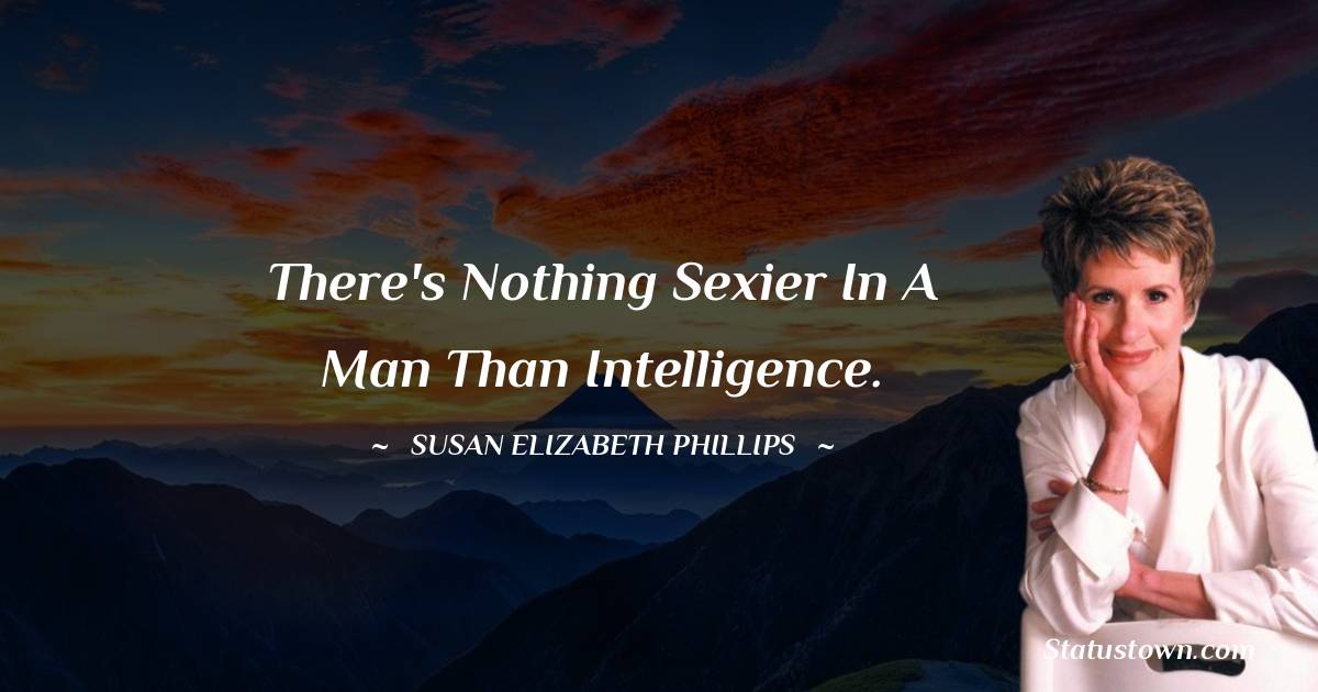 There's nothing sexier in a man than intelligence. - Susan Elizabeth Phillips quotes