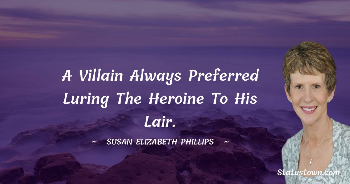 A villain always preferred luring the heroine to his lair. - Susan Elizabeth Phillips quotes