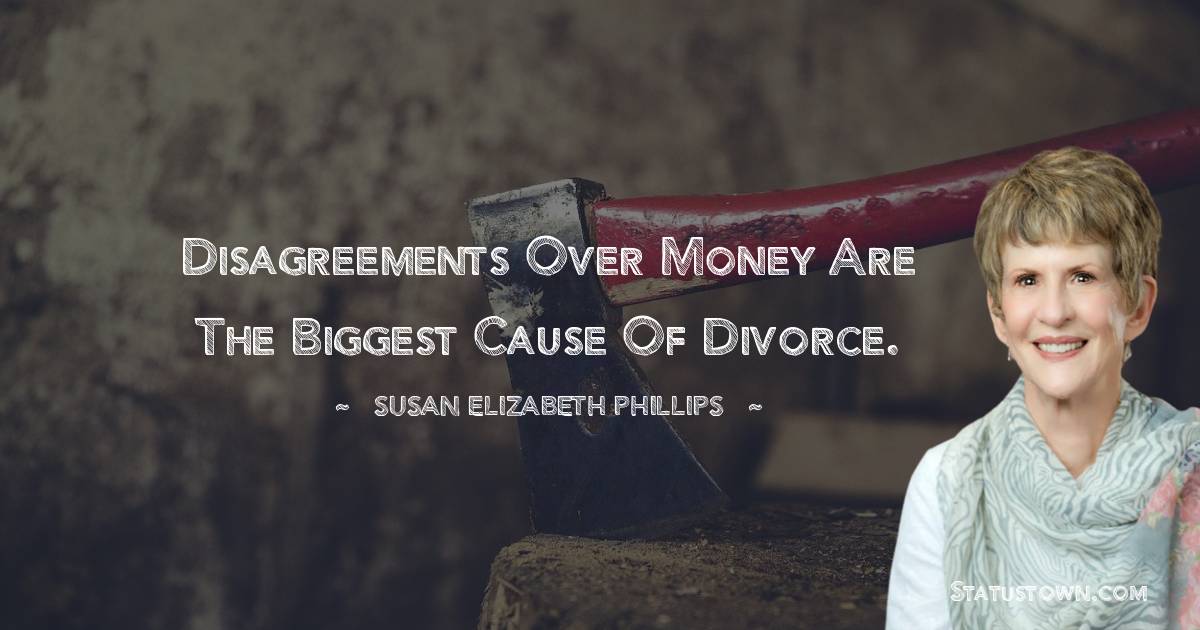 Disagreements over money are the biggest cause of divorce. - Susan Elizabeth Phillips quotes