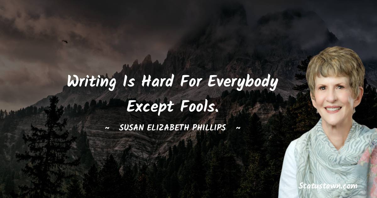 Susan Elizabeth Phillips Quotes - Writing is hard for everybody except fools.