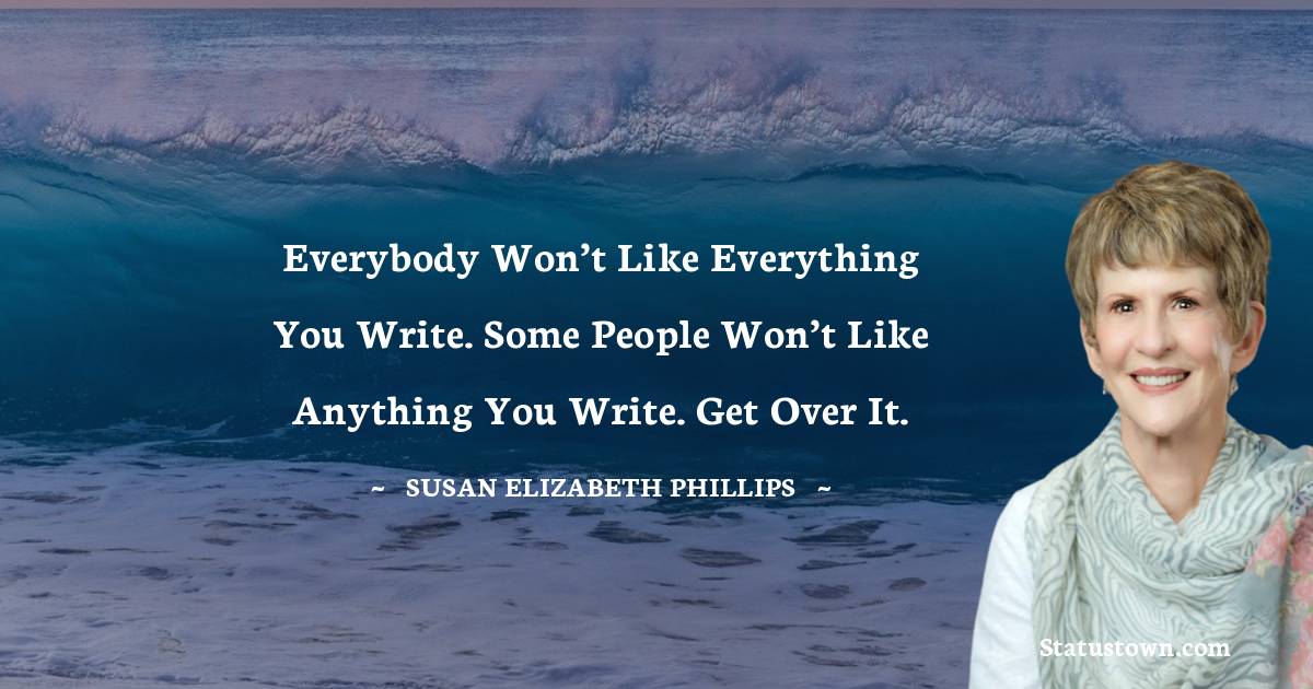 Everybody won’t like everything you write. Some people won’t like anything you write. Get over it. - Susan Elizabeth Phillips quotes