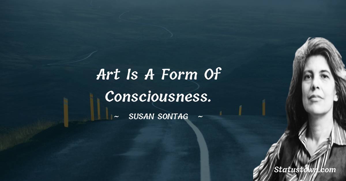 Susan Sontag Quotes - Art is a form of consciousness.