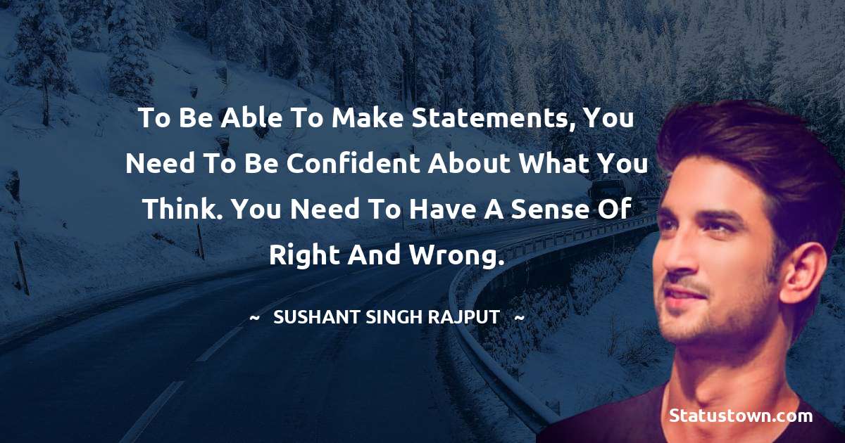 Sushant Singh Rajput Quotes - To be able to make statements, you need to be confident about what you think. You need to have a sense of right and wrong.