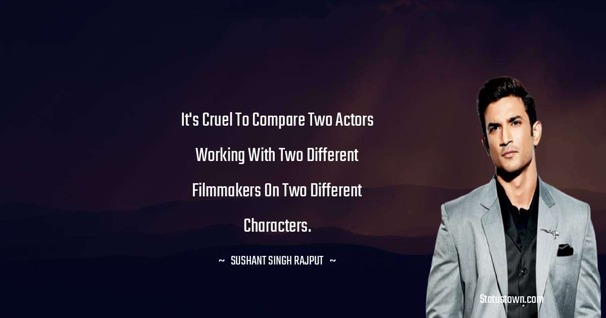 It's cruel to compare two actors working with two different filmmakers on two different characters. - Sushant Singh Rajput quotes