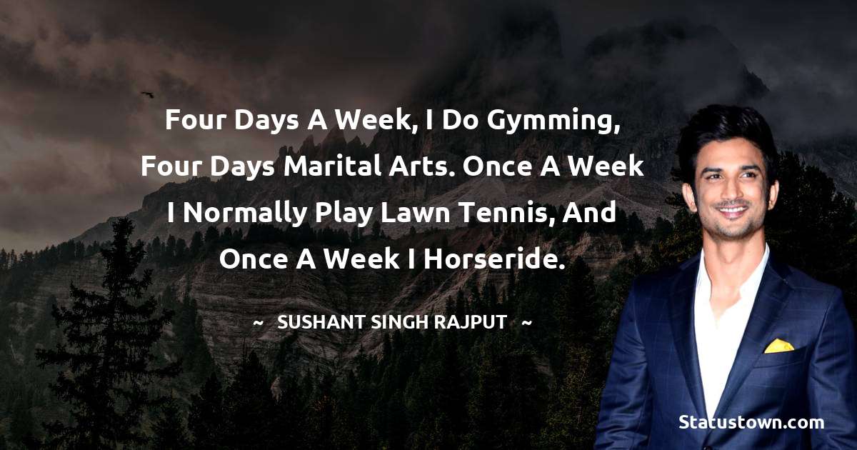 Four days a week, I do gymming, four days marital arts. Once a week I normally play lawn tennis, and once a week I horseride. - Sushant Singh Rajput quotes