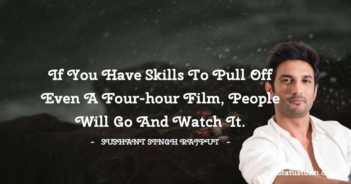 Sushant Singh Rajput Quotes - If you have skills to pull off even a four-hour film, people will go and watch it.