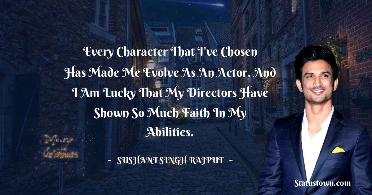 Sushant Singh Rajput Quotes - Every character that I've chosen has made me evolve as an actor. And I am lucky that my directors have shown so much faith in my abilities.