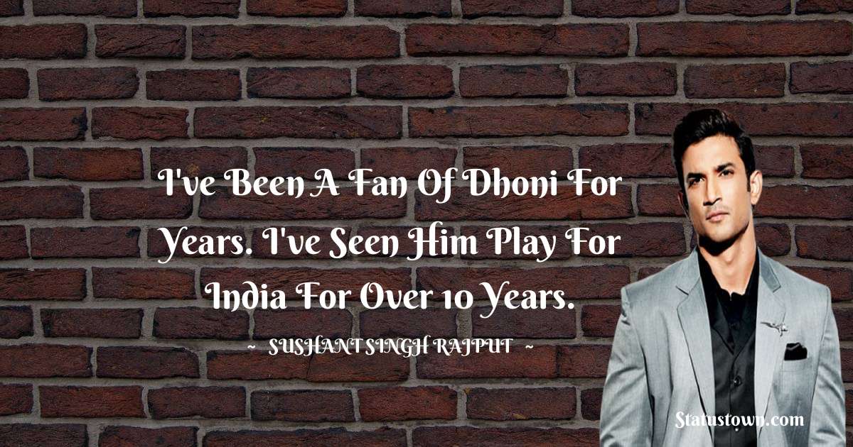 I've been a fan of Dhoni for years. I've seen him play for India for over 10 years. - Sushant Singh Rajput quotes