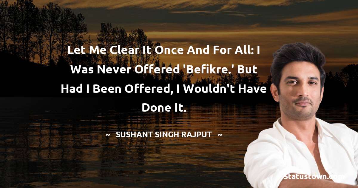 Let me clear it once and for all: I was never offered 'Befikre.' But had I been offered, I wouldn't have done it. - Sushant Singh Rajput quotes