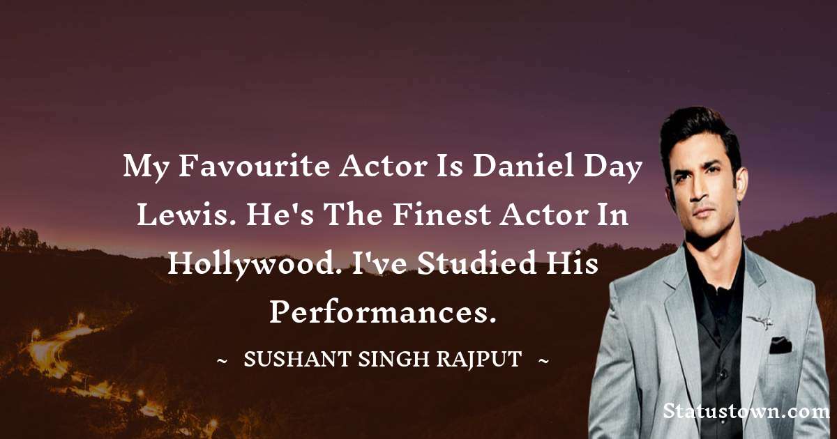 My favourite actor is Daniel Day Lewis. He's the finest actor in Hollywood. I've studied his performances. - Sushant Singh Rajput quotes