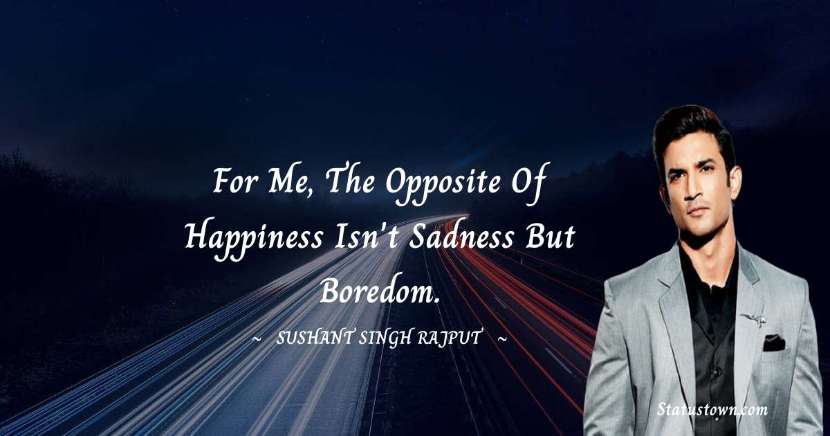 For me, the opposite of happiness isn't sadness but boredom. - Sushant Singh Rajput quotes